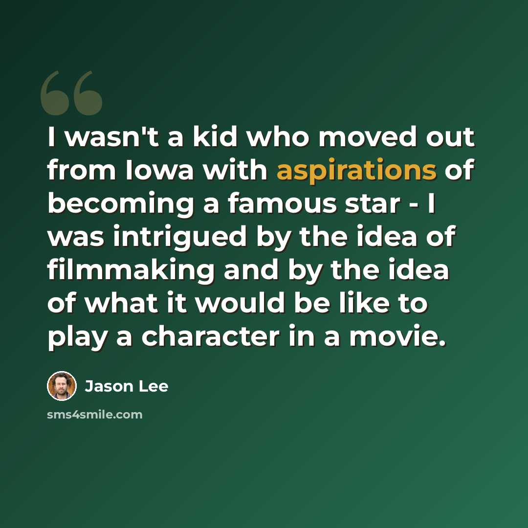 “I wasn't a kid who moved out from Iowa with aspirations of becoming a famous star - I was intrigued by the idea of filmmaking and by the idea of what it would be like to play a character in a movie.” quote by Jason Lee