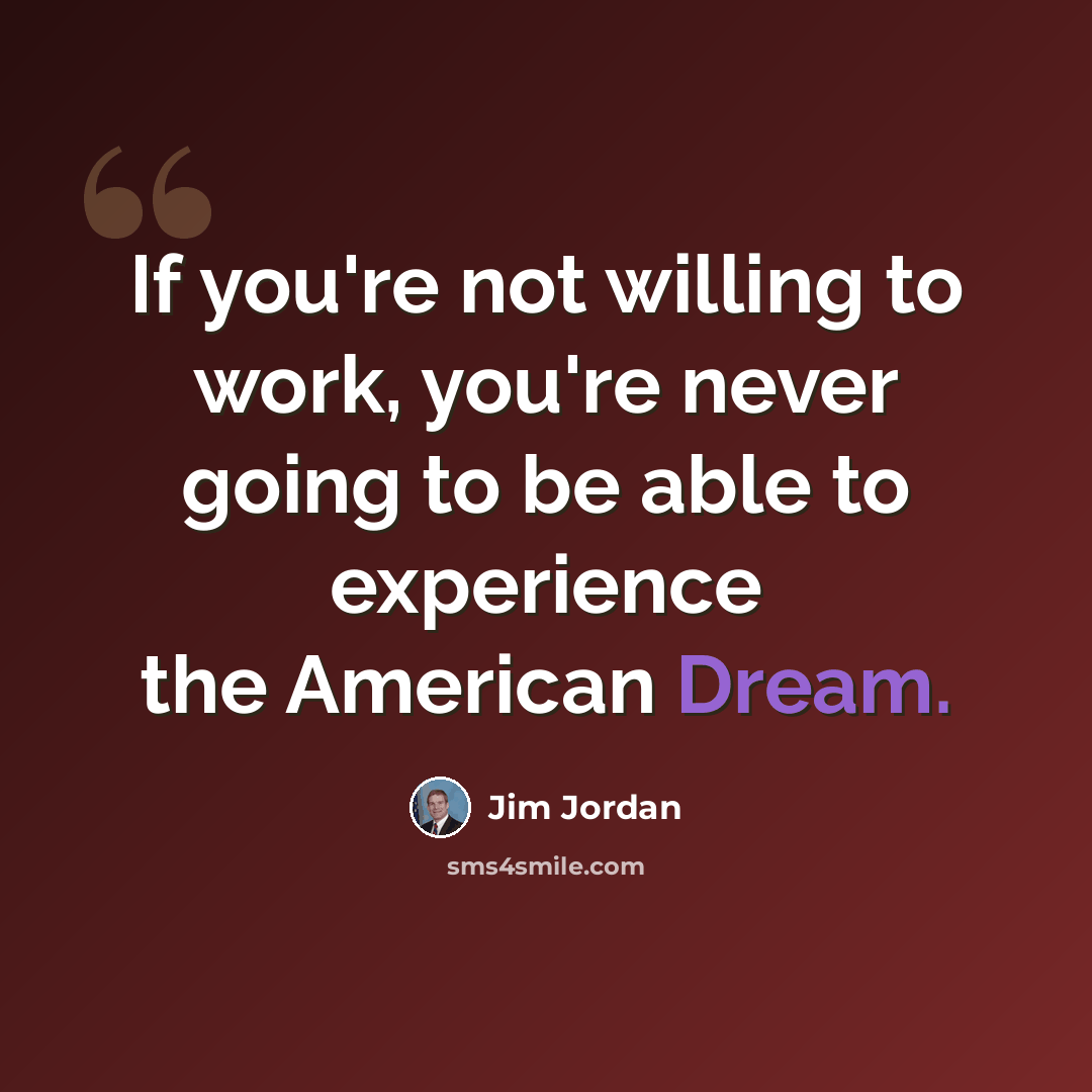 “If you're not willing to work, you're never going to be able to experience the American Dream.” quote by Jim Jordan