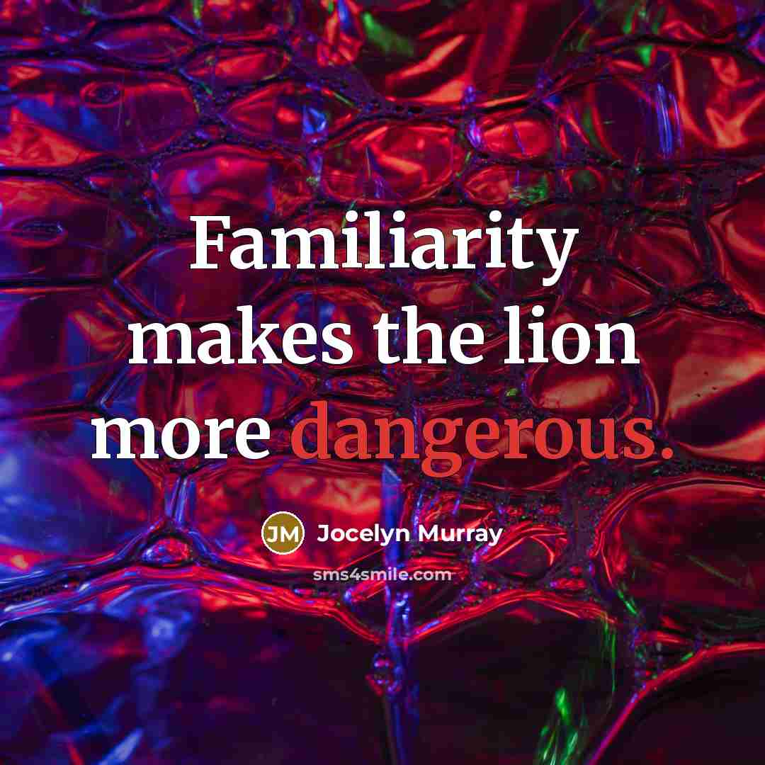 “Familiarity makes the lion more dangerous.” quote by Jocelyn Murray