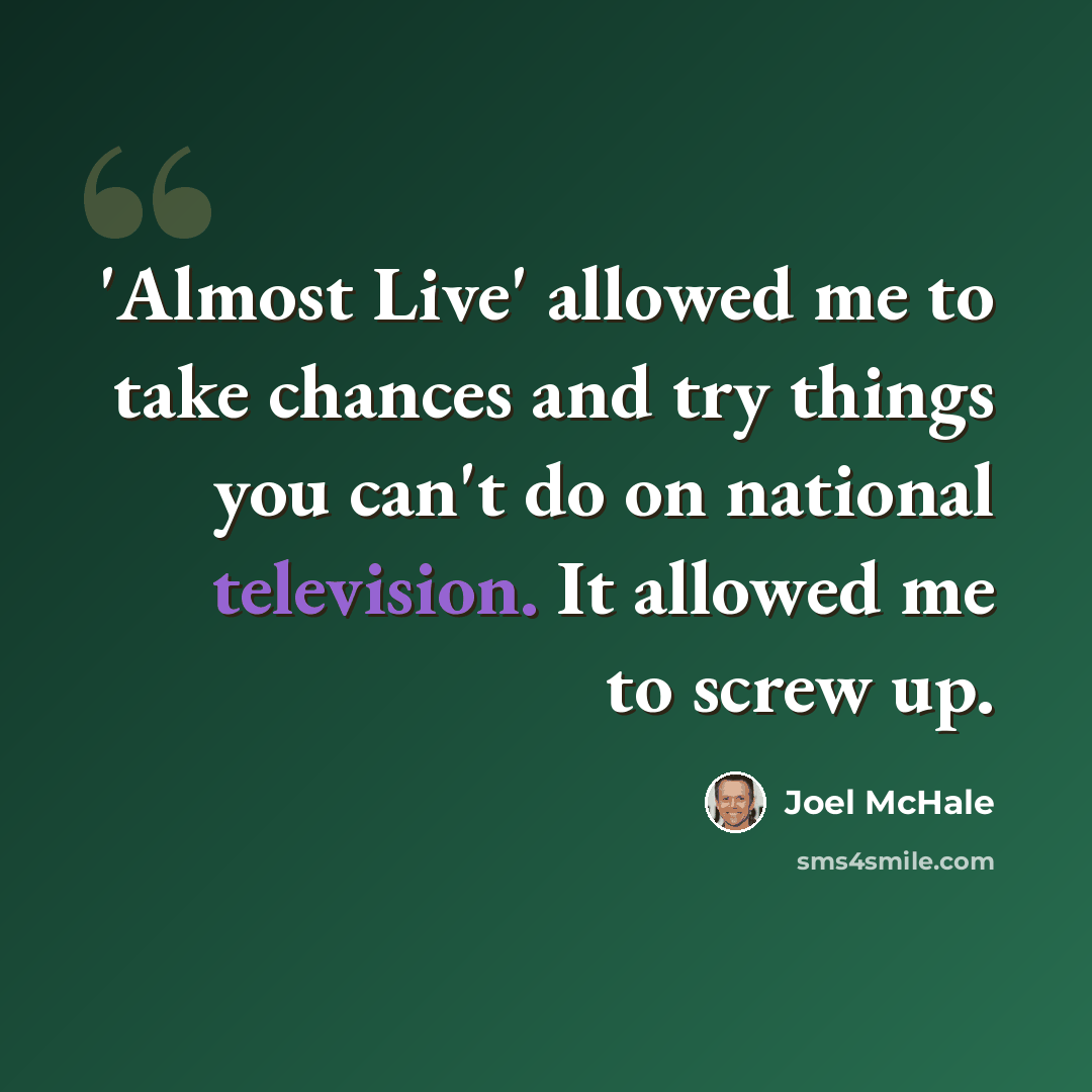 “'Almost Live' allowed me to take chances and try things you can't do on national television. It allowed me to screw up.” quote by Joel McHale