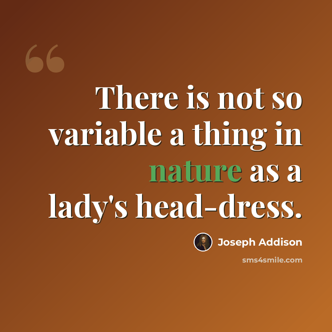 “There is not so variable a thing in nature as a lady's head-dress.” quote by Joseph Addison