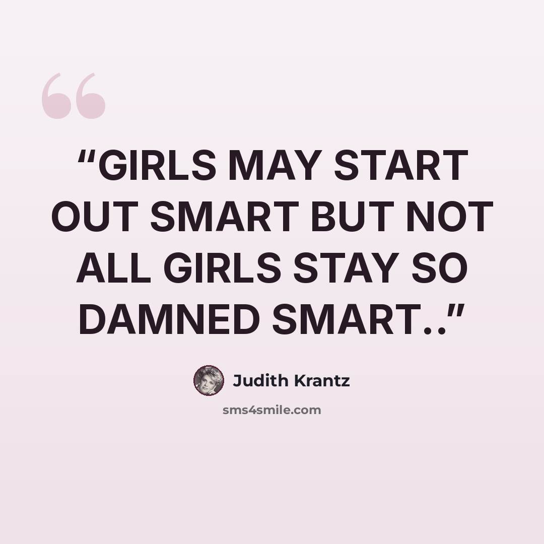 “GIRLS MAY START OUT SMART BUT NOT ALL GIRLS STAY SO DAMNED SMART..” quote by Judith Krantz