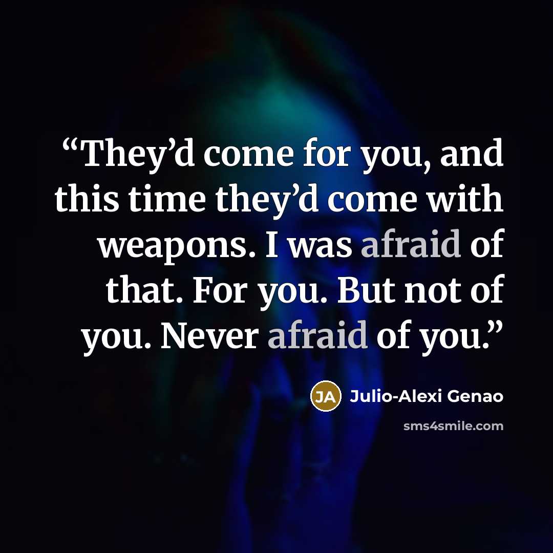 “They’d come for you, and this time they’d come with weapons. I was afraid of that. For you. But not of you. Never afraid of you.” quote by Julio-Alexi Genao