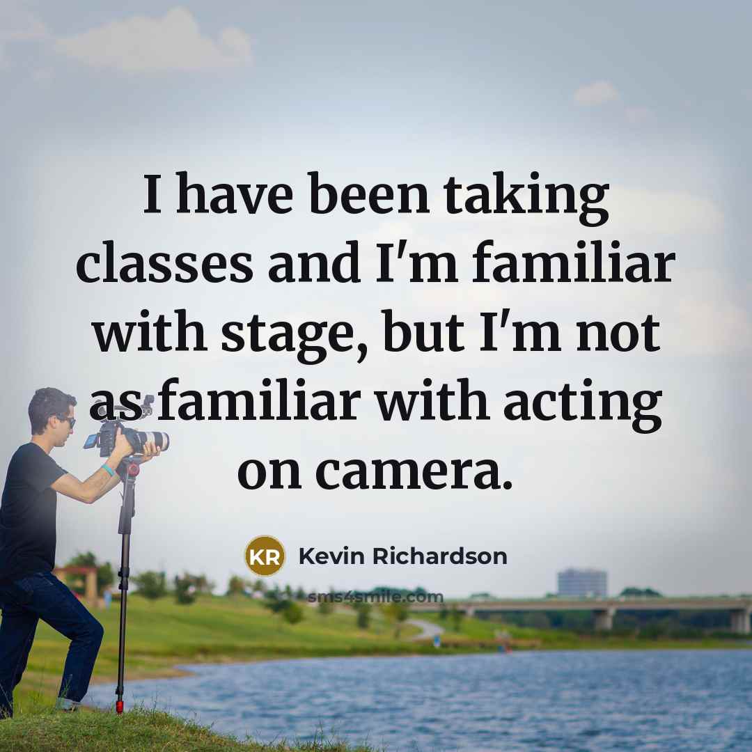 “I have been taking classes and I'm familiar with stage, but I'm not as familiar with acting on camera.” quote by Kevin Richardson