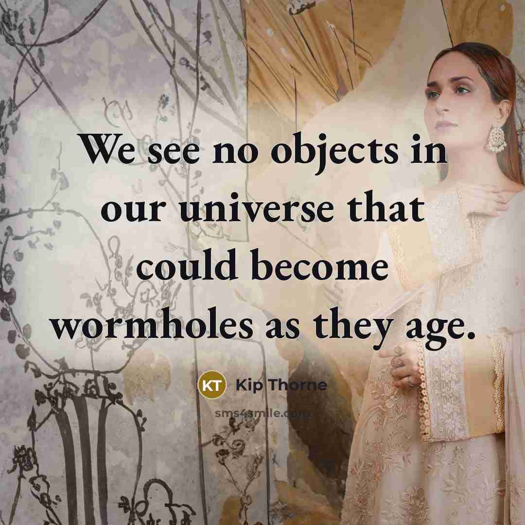 “We see no objects in our universe that could become wormholes as they age.” quote by Kip Thorne