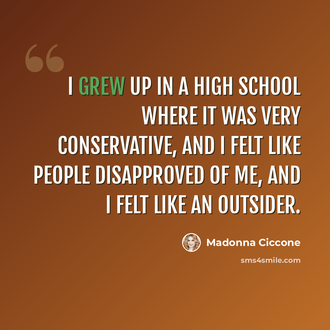 “I grew up in a high school where it was very conservative, and I felt like people disapproved of me, and I felt like an outsider.” quote by Madonna Ciccone