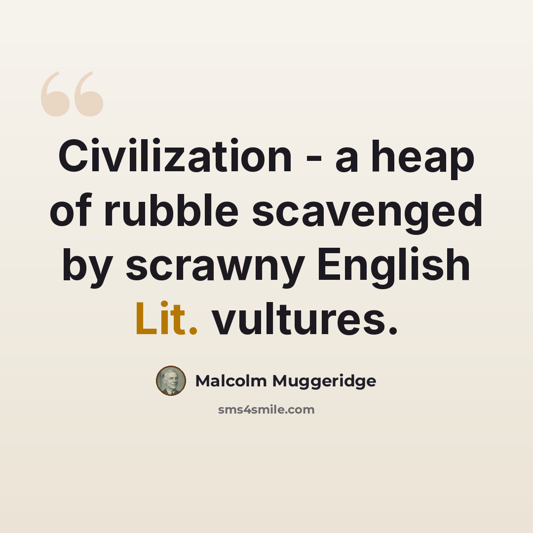 “Civilization - a heap of rubble scavenged by scrawny English Lit. vultures.” quote by Malcolm Muggeridge