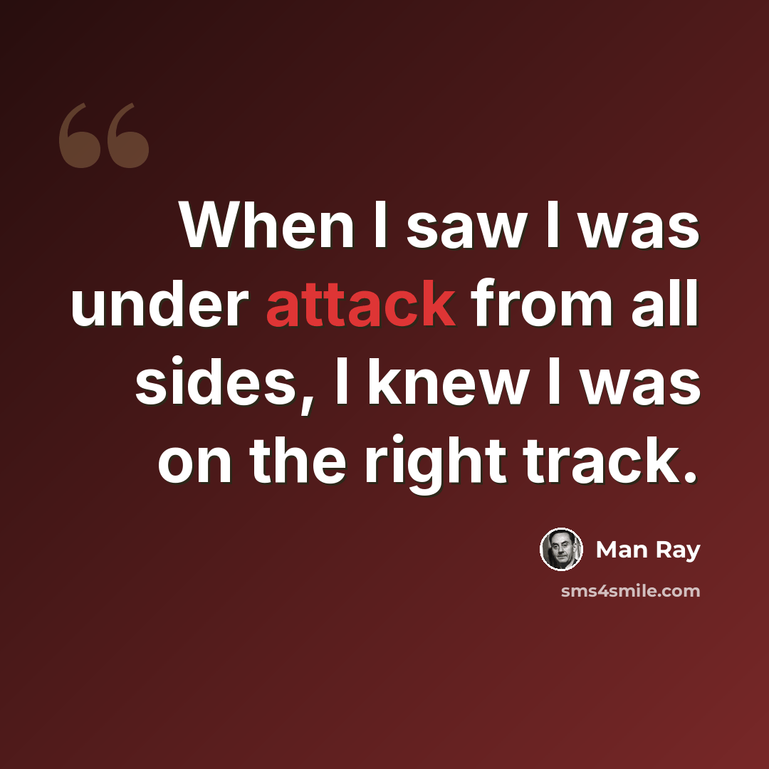 “When I saw I was under attack from all sides, I knew I was on the right track.” quote by Man Ray