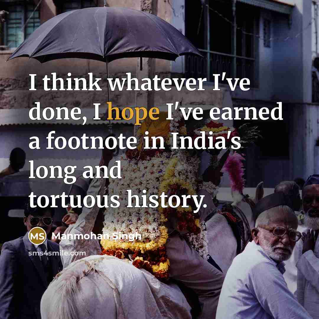 “I think whatever I've done, I hope I've earned a footnote in India's long and tortuous history.” quote by Manmohan Singh