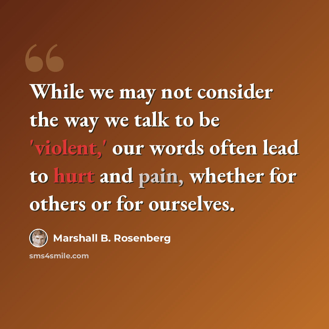 “While we may not consider the way we talk to be 'violent,' our words often lead to hurt and pain, whether for others or for ourselves.” quote by Marshall B. Rosenberg