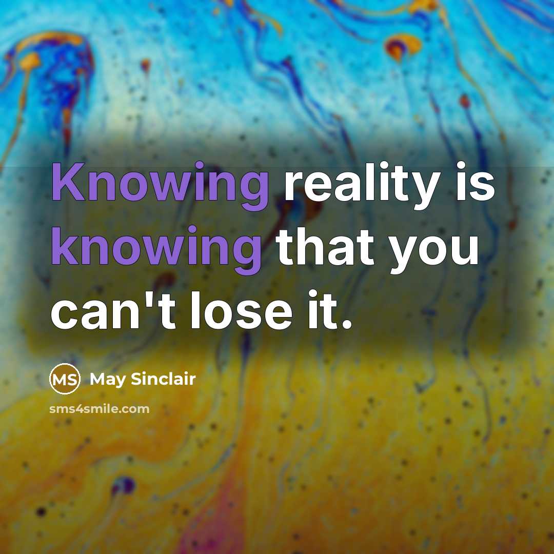 “Knowing reality is knowing that you can't lose it.” quote by May Sinclair