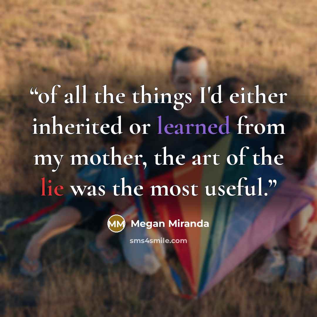 “of all the things I'd either inherited or learned from my mother, the art of the lie was the most useful.” quote by Megan Miranda