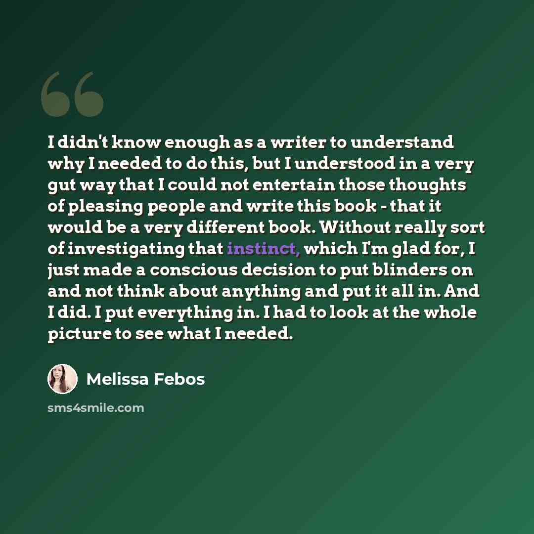 “I didn't know enough as a writer to understand why I needed to do this, but I understood in a very gut way that I could not entertain those thoughts of pleasing people and write this book - that it would be a very different book. Without really sort of investigating that instinct, which I'm glad…” quote by Melissa Febos