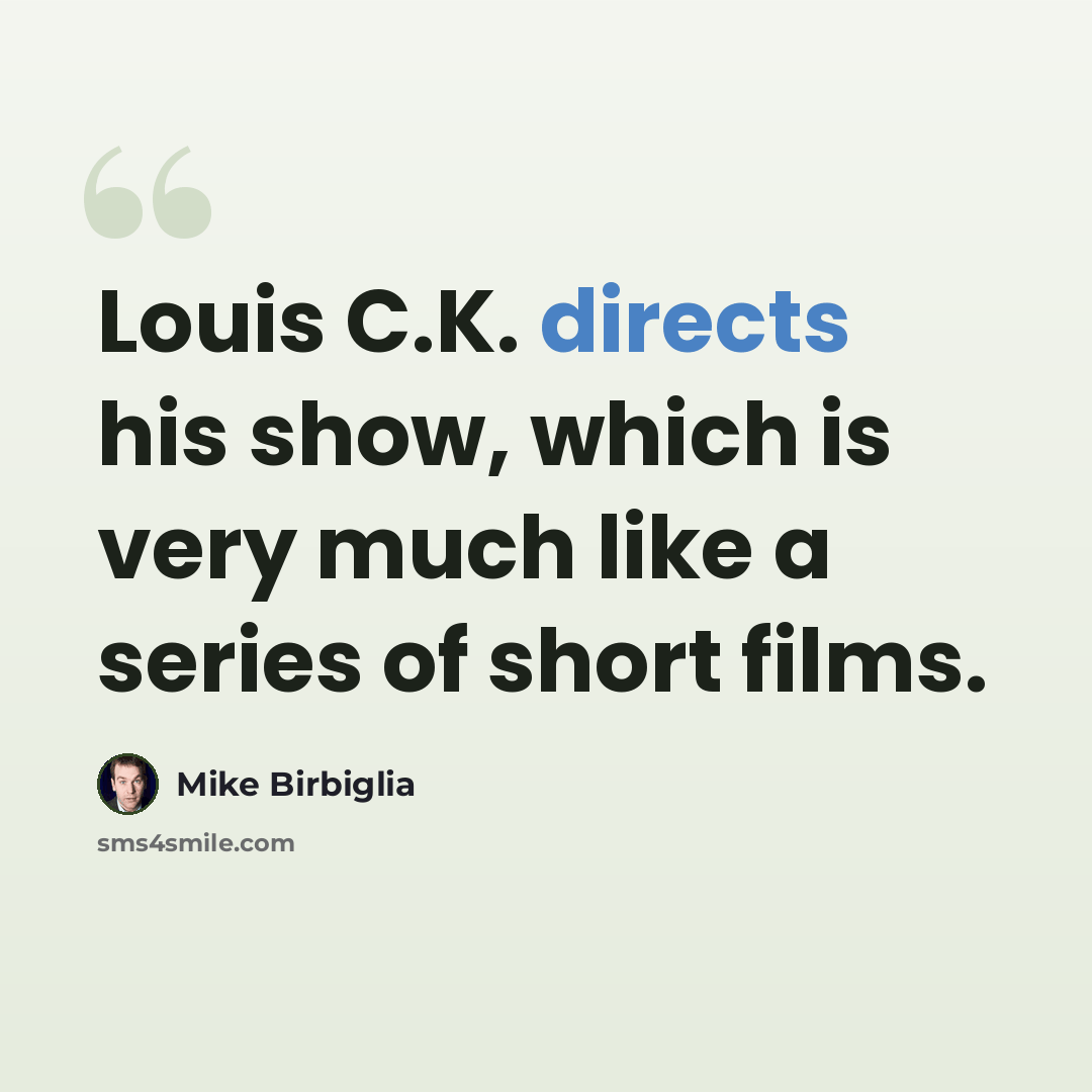 “Louis C.K. directs his show, which is very much like a series of short films.” quote by Mike Birbiglia