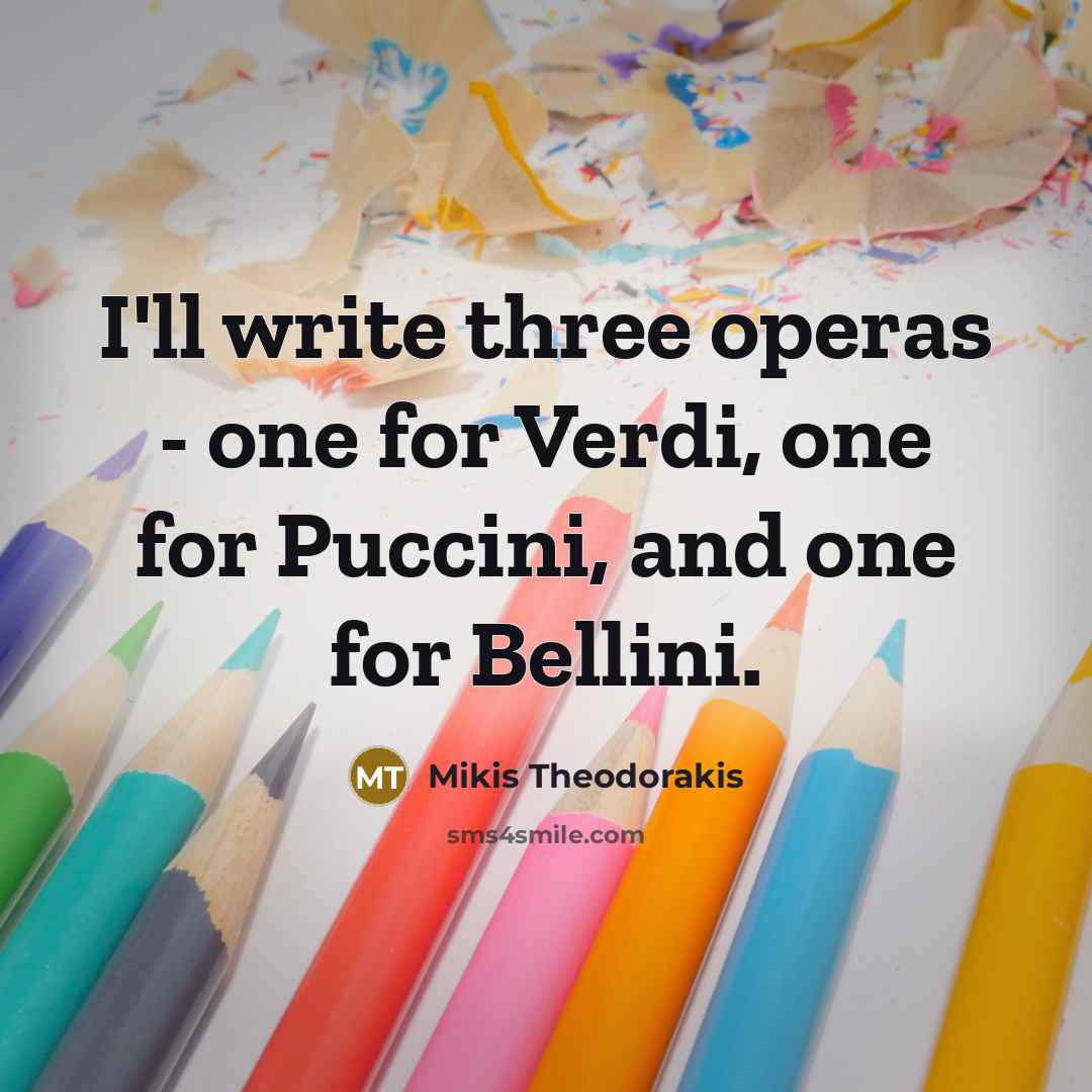 “I'll write three operas - one for Verdi, one for Puccini, and one for Bellini.” quote by Mikis Theodorakis