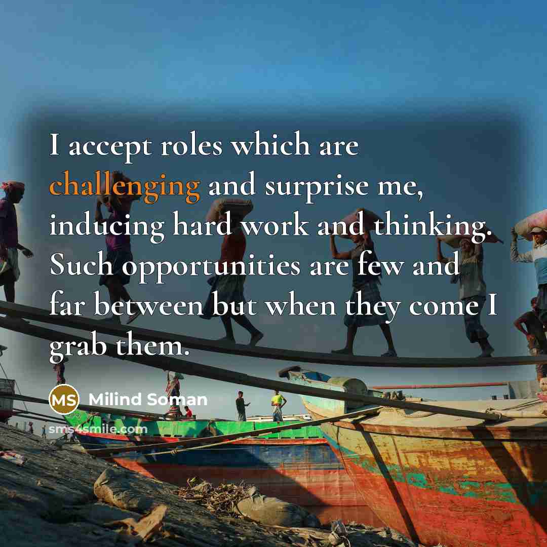 “I accept roles which are challenging and surprise me, inducing hard work and thinking. Such opportunities are few and far between but when they come I grab them.” quote by Milind Soman