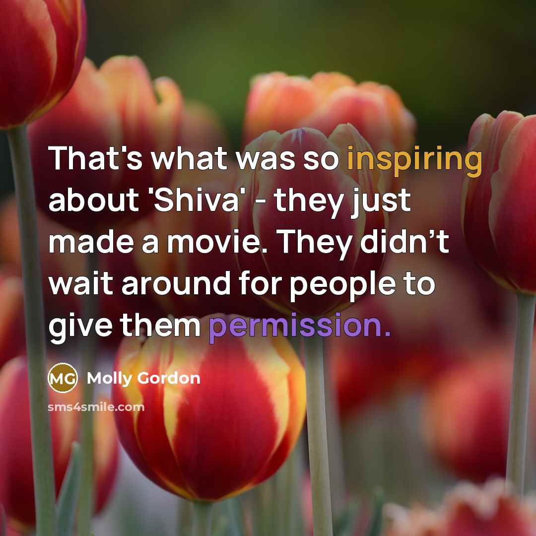 “That's what was so inspiring about 'Shiva' - they just made a movie. They didn't wait around for people to give them permission.” quote by Molly Gordon