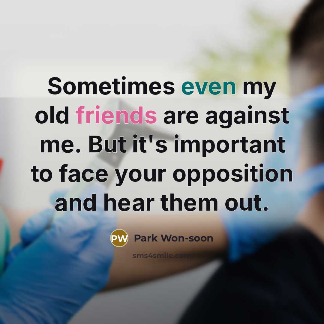 “Sometimes even my old friends are against me. But it's important to face your opposition and hear them out.” quote by Park Won-soon