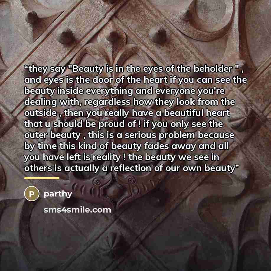 “they say "Beauty is in the eyes of the beholder " , and eyes is the door of the heart if you can see the beauty inside everything and everyone you're dealing with, regardless how they look from the outside , then you really have a beautiful heart that u should be proud of ! if you only see the…” quote by Parthy