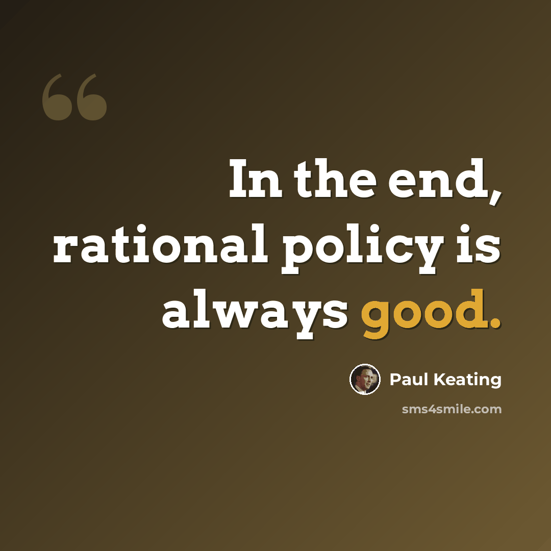 “In the end, rational policy is always good.” quote by Paul Keating