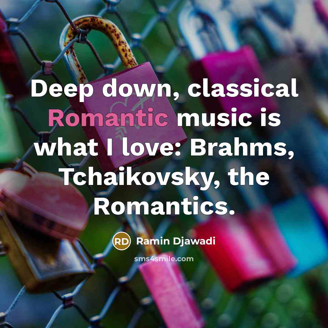 “Deep down, classical Romantic music is what I love: Brahms, Tchaikovsky, the Romantics.” quote by Ramin Djawadi