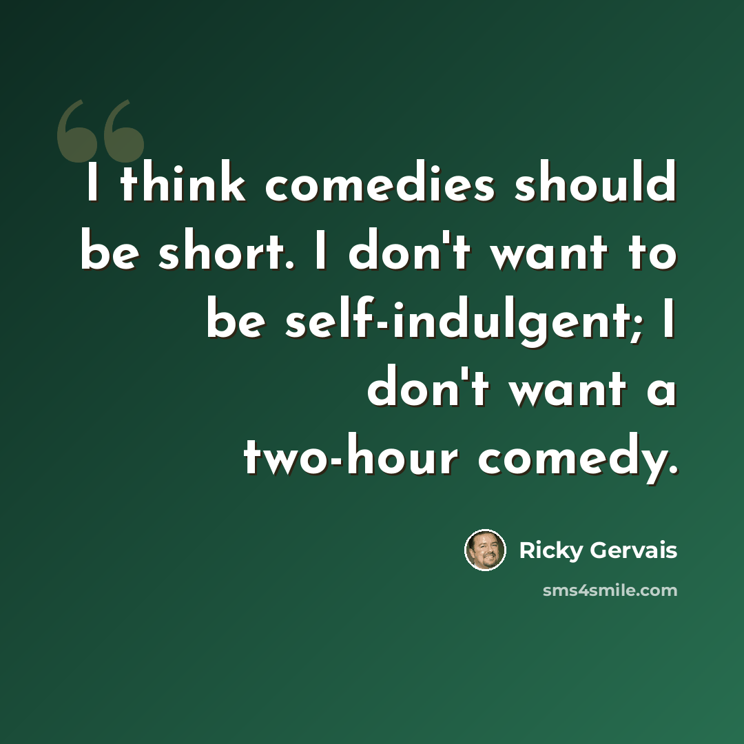 “I think comedies should be short. I don't want to be self-indulgent; I don't want a two-hour comedy.” quote by Ricky Gervais