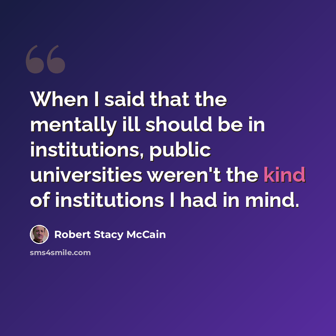 “When I said that the mentally ill should be in institutions, public universities weren't the kind of institutions I had in mind.” quote by Robert Stacy McCain