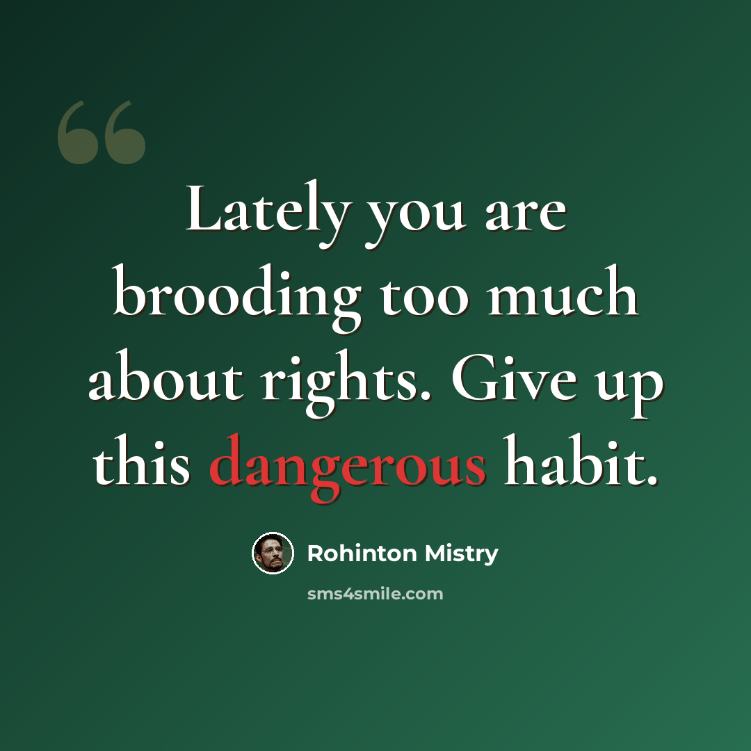 “Lately you are brooding too much about rights. Give up this dangerous habit.” quote by Rohinton Mistry