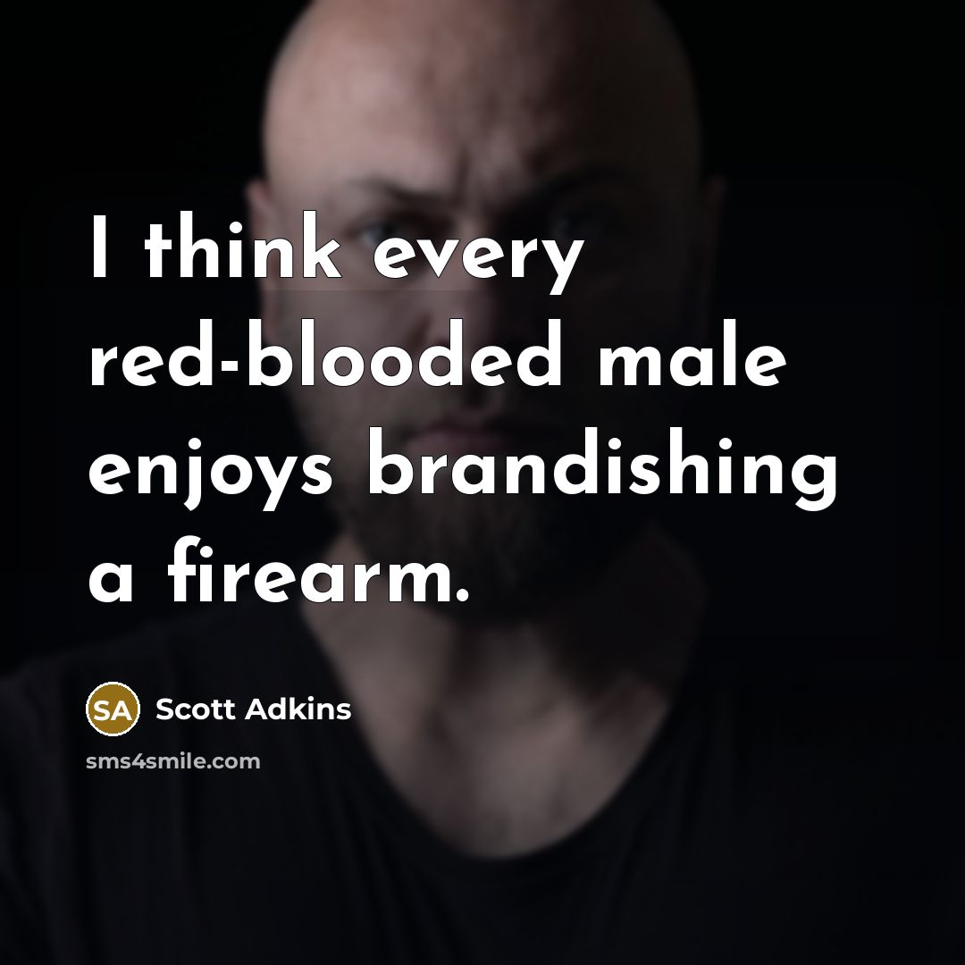 “I think every red-blooded male enjoys brandishing a firearm.” quote by Scott Adkins