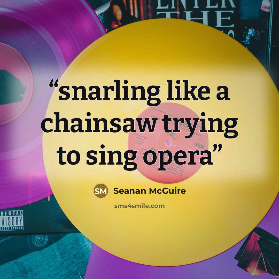 “snarling like a chainsaw trying to sing opera” quote by Seanan McGuire