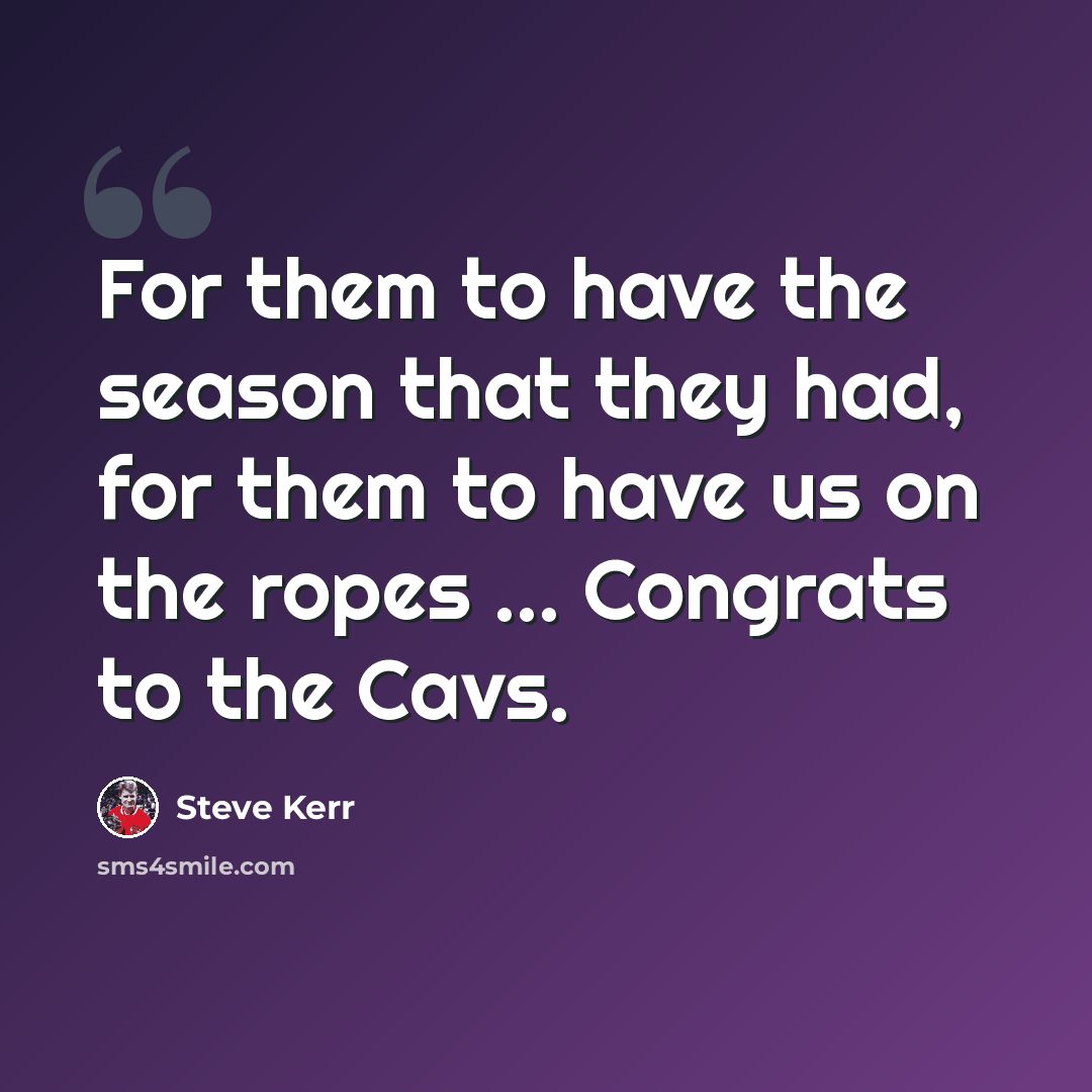 “For them to have the season that they had, for them to have us on the ropes ... Congrats to the Cavs.” quote by Steve Kerr