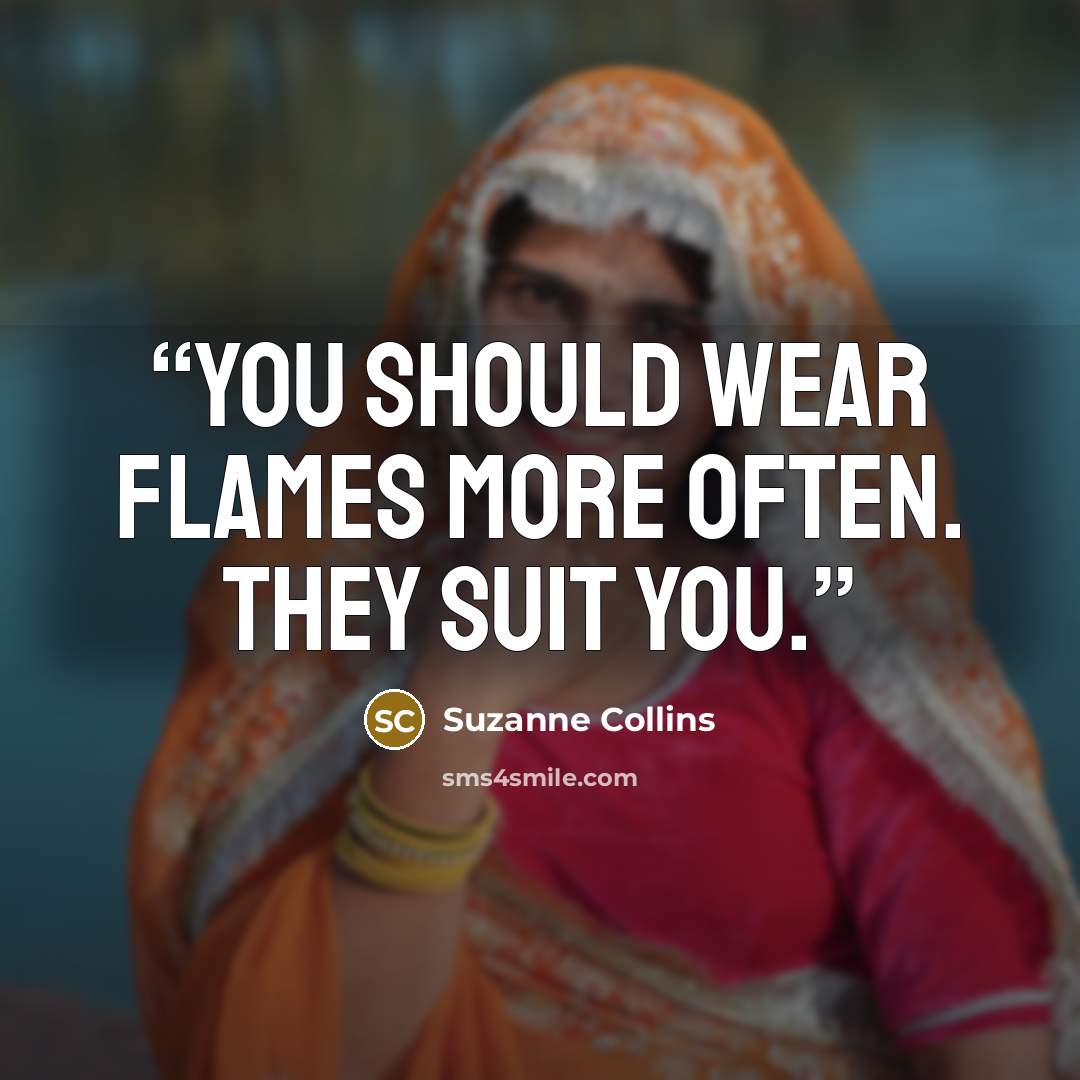 “You should wear flames more often. They suit you.” quote by Suzanne Collins