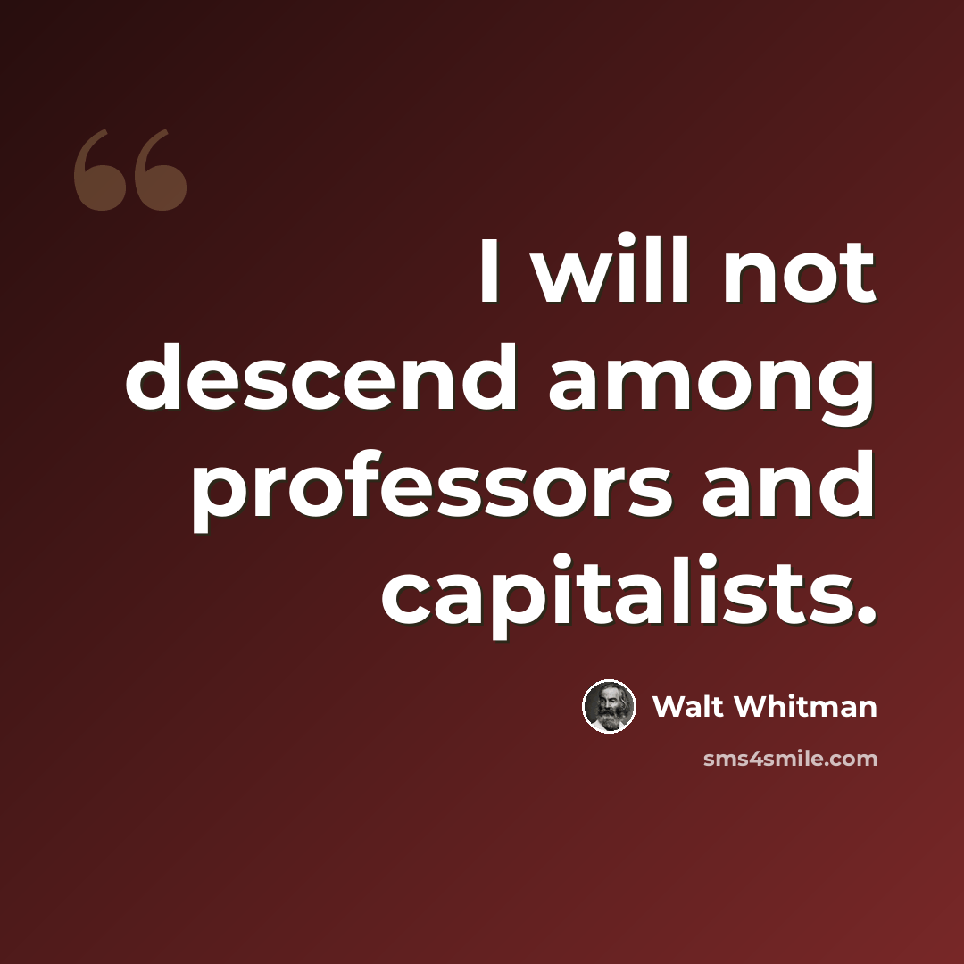 “I will not descend among professors and capitalists.” quote by Walt Whitman