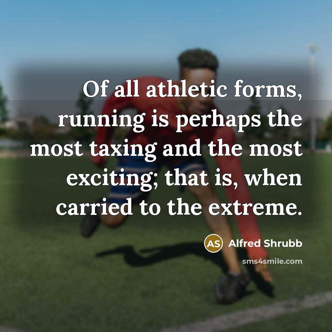 “Of all athletic forms, running is perhaps the most taxing and the most exciting; that is, when carried to the extreme.” quote by Alfred Shrubb