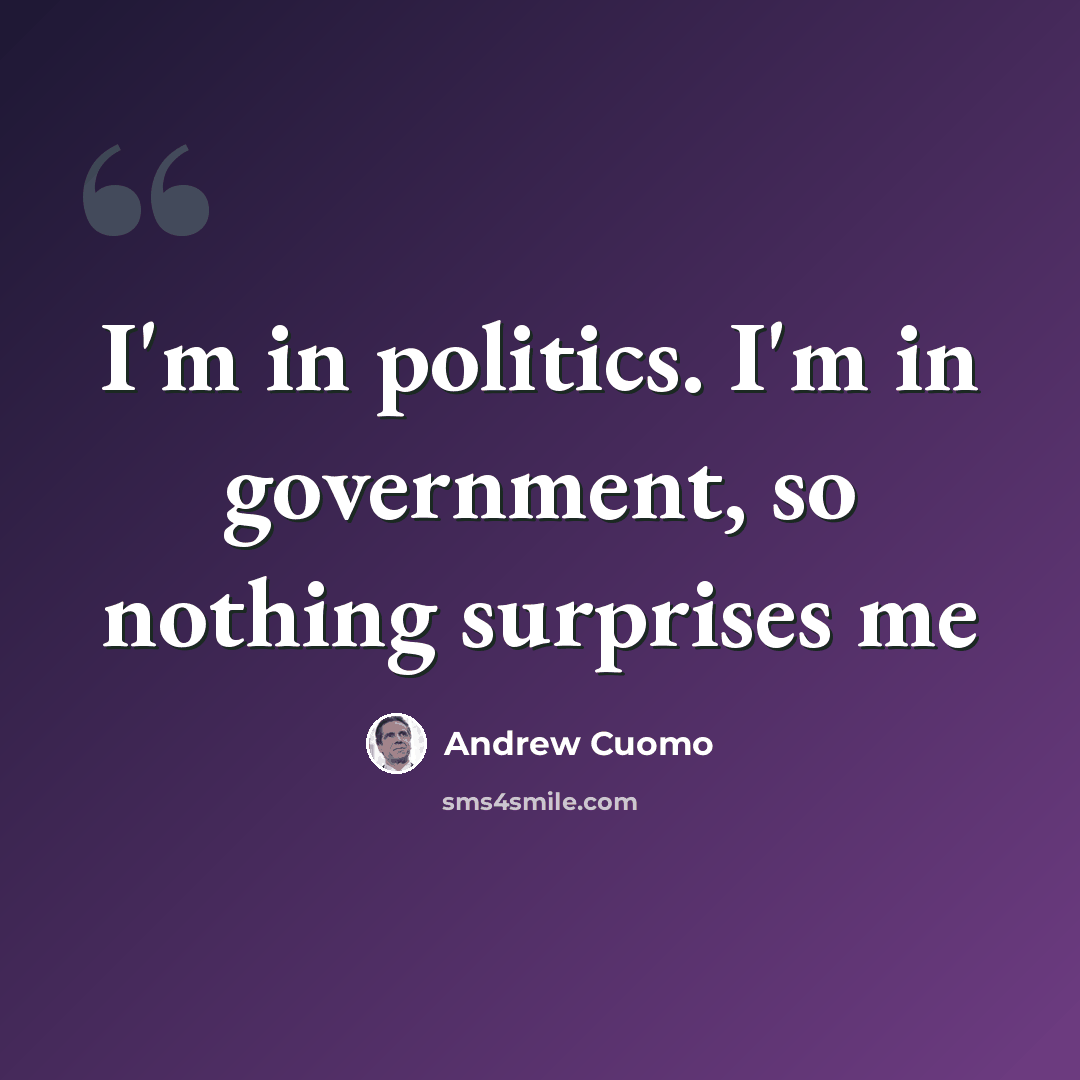 “I'm in politics. I'm in government, so nothing surprises me” quote by Andrew Cuomo