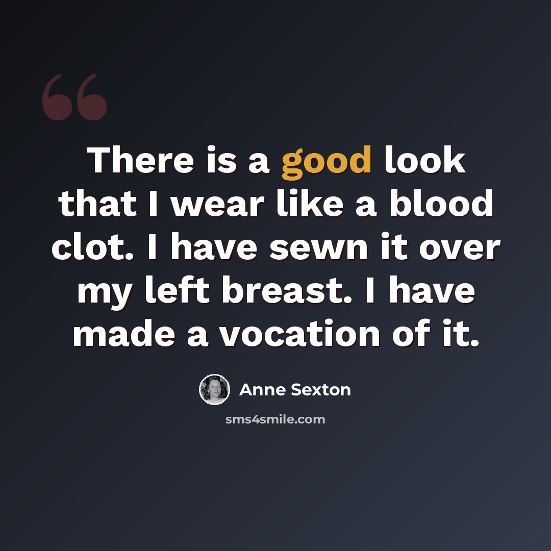 “There is a good look that I wear like a blood clot. I have sewn it over my left breast. I have made a vocation of it.” quote by Anne Sexton