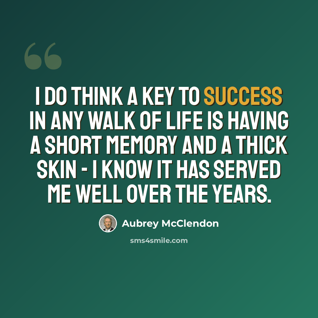 “I do think a key to success in any walk of life is having a short memory and a thick skin - I know it has served me well over the years.” quote by Aubrey McClendon