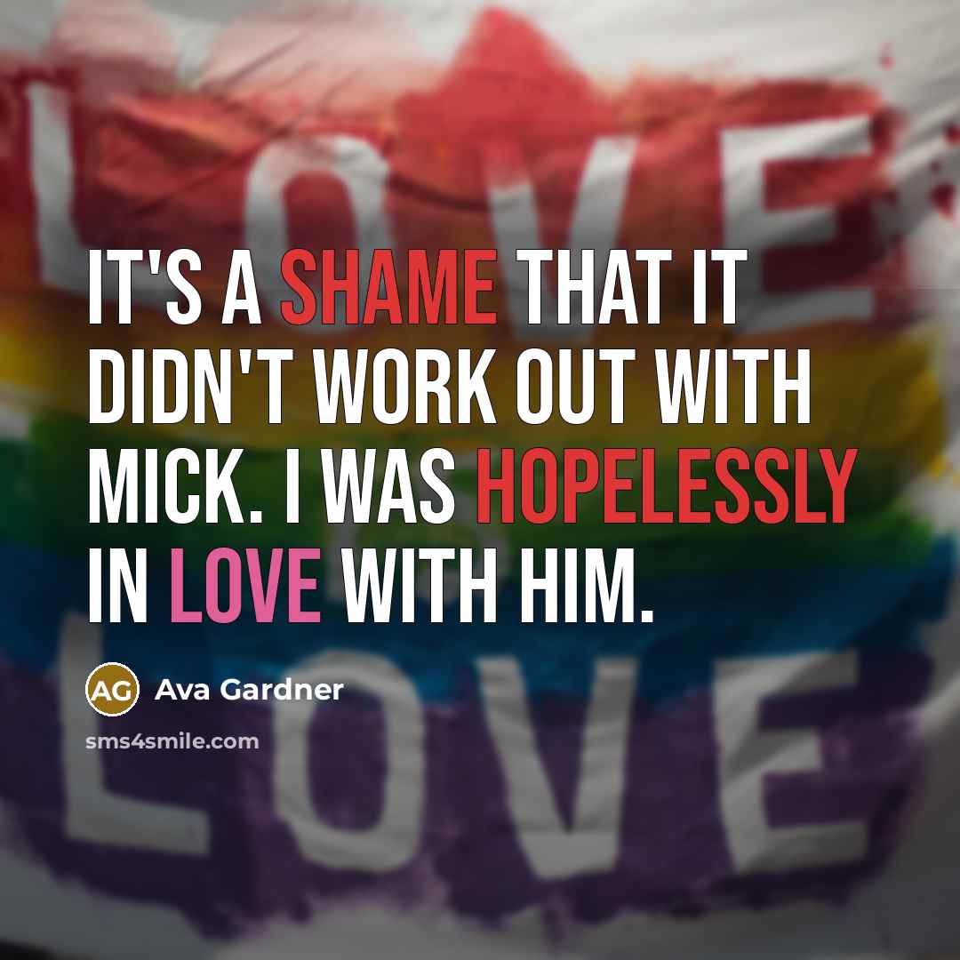 “It's a shame that it didn't work out with Mick. I was hopelessly in love with him.” quote by Ava Gardner