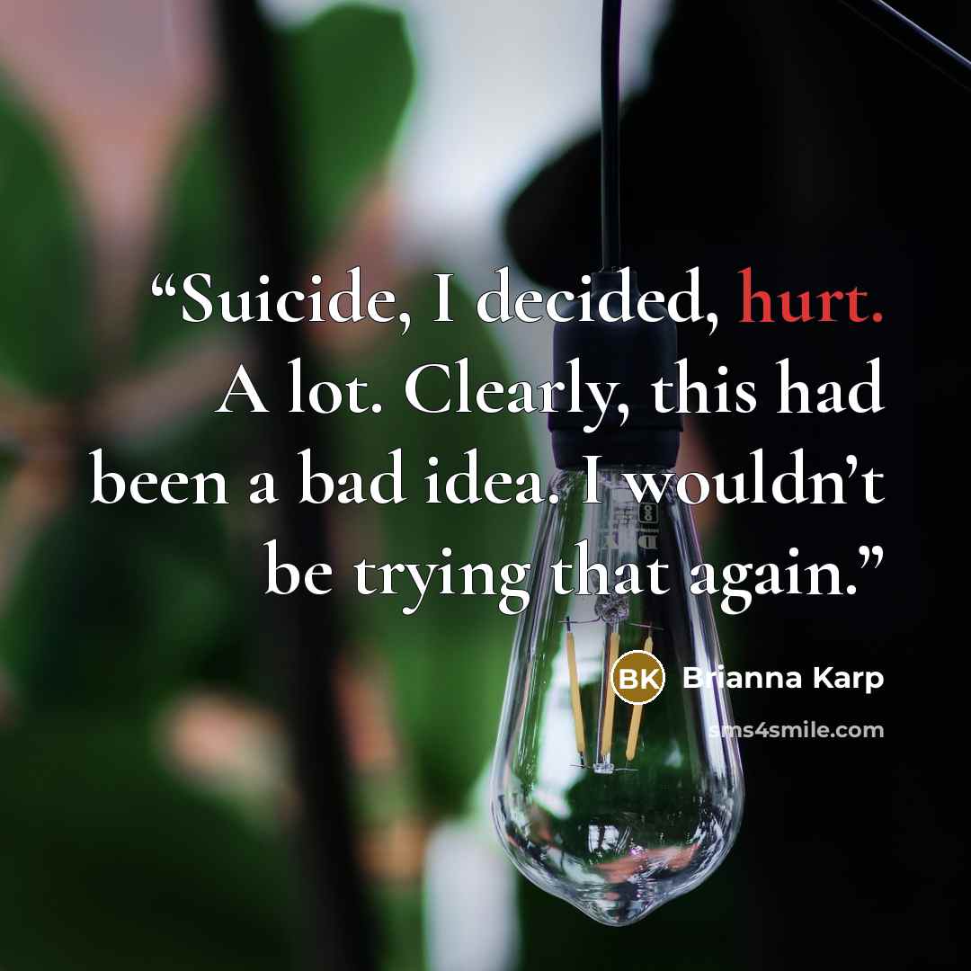 “Suicide, I decided, hurt. A lot. Clearly, this had been a bad idea. I wouldn’t be trying that again.” quote by Brianna Karp