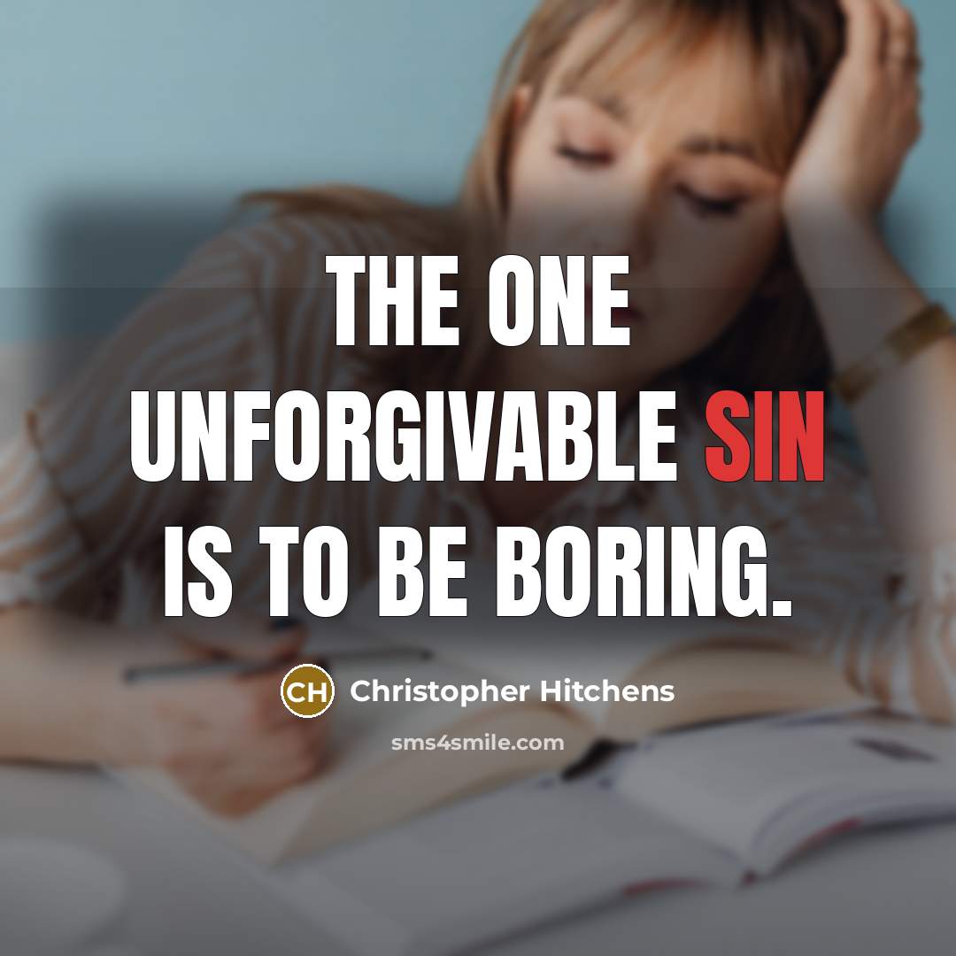 “The one unforgivable sin is to be boring.” quote by Christopher Hitchens