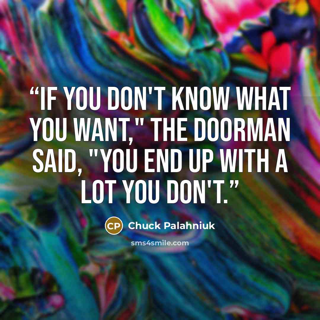 “If you don't know what you want," the doorman said, "you end up with a lot you don't.” quote by Chuck Palahniuk