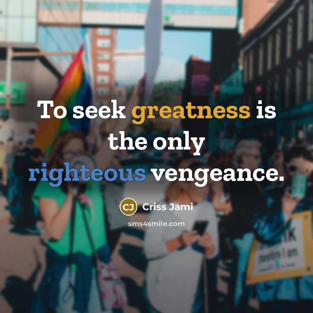 “To seek greatness is the only righteous vengeance.” quote by Criss Jami