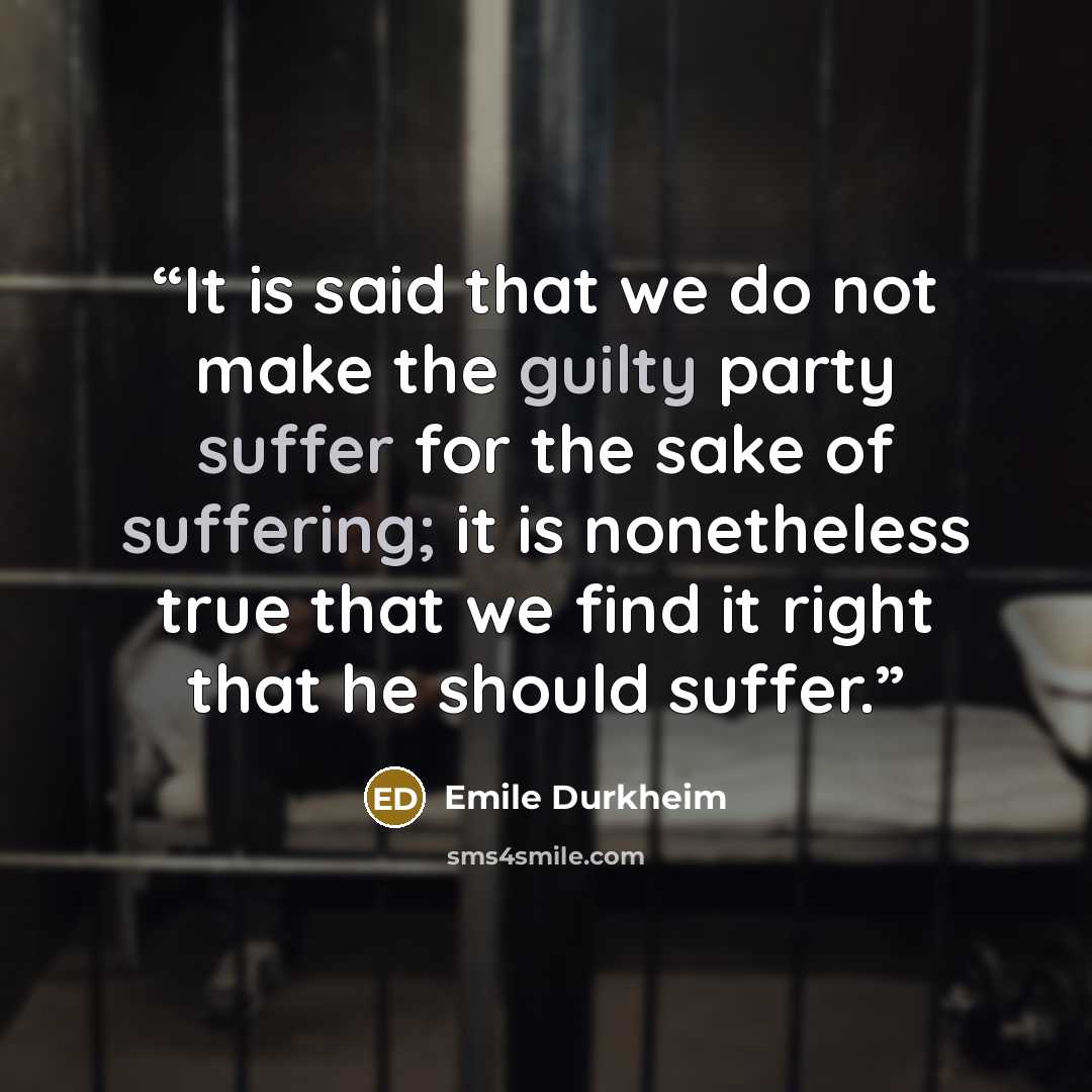 “It is said that we do not make the guilty party suffer for the sake of suffering; it is nonetheless true that we find it right that he should suffer.” quote by Émile Durkheim