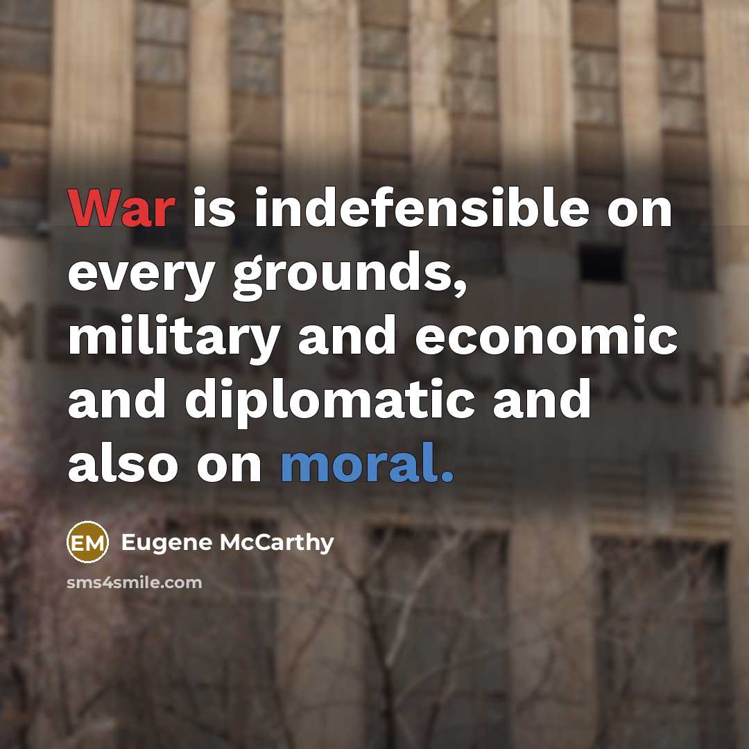 “War is indefensible on every grounds, military and economic and diplomatic and also on moral.” quote by Eugene McCarthy
