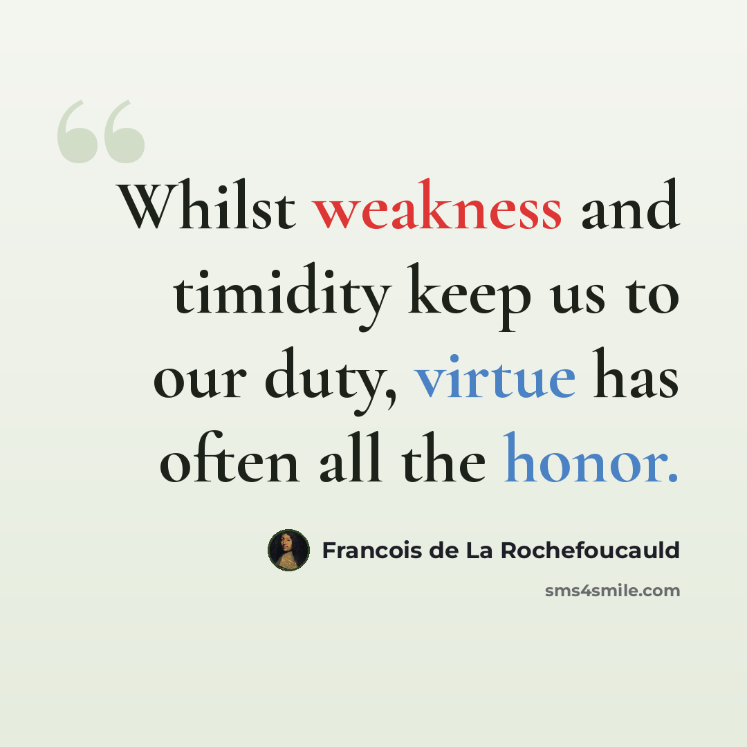 “Whilst weakness and timidity keep us to our duty, virtue has often all the honor.” quote by Francois de La Rochefoucauld
