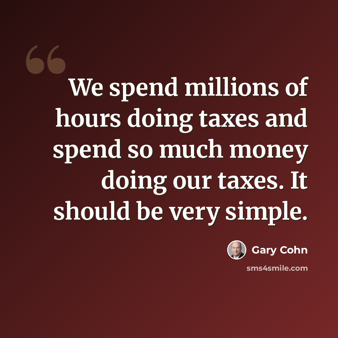 “We spend millions of hours doing taxes and spend so much money doing our taxes. It should be very simple.” quote by Gary Cohn