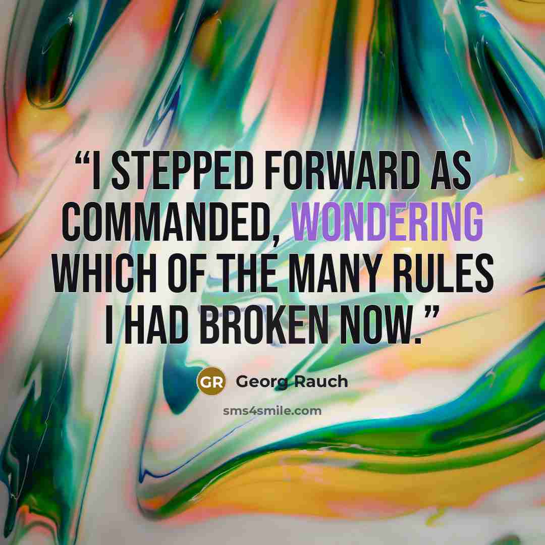 “I stepped forward as commanded, wondering which of the many rules I had broken now.” quote by Georg Rauch