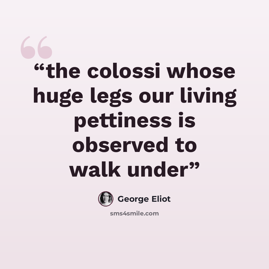 “the colossi whose huge legs our living pettiness is observed to walk under” quote by George Eliot