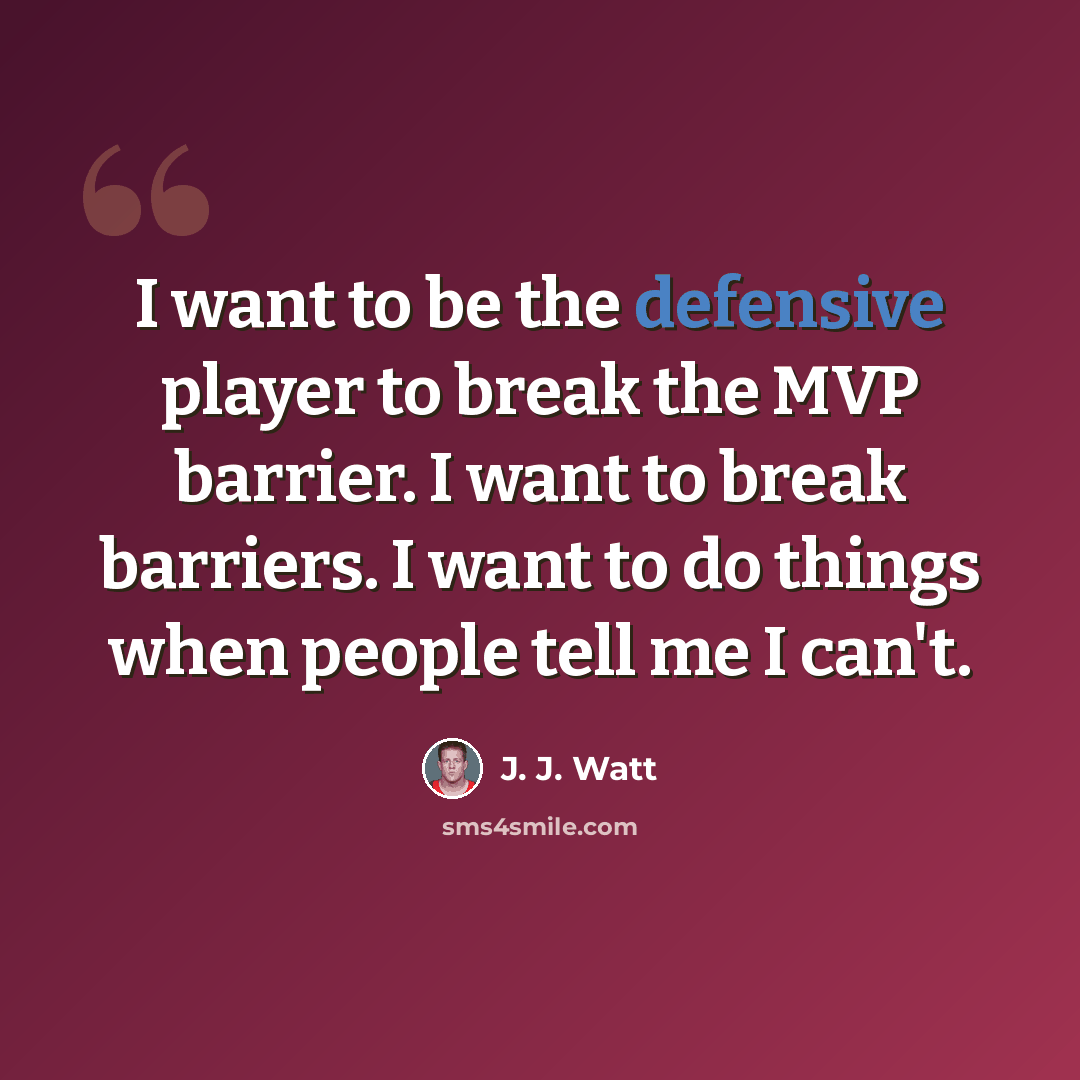 “I want to be the defensive player to break the MVP barrier. I want to break barriers. I want to do things when people tell me I can't.” quote by J. J. Watt