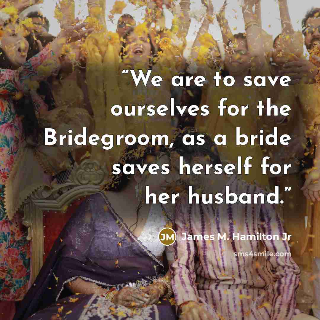 “We are to save ourselves for the Bridegroom, as a bride saves herself for her husband.” quote by James M. Hamilton Jr